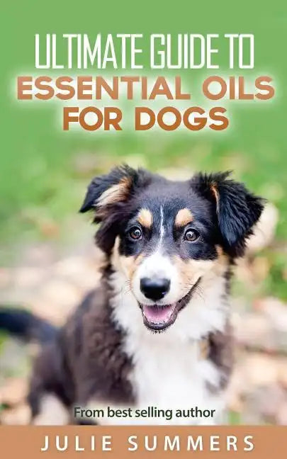 Essential Oils for Dogs: 2 manuscripts - Essential Oils for Dogs Guide & 100 Safe and Easy Essential Oils for Dog Recipes - Paperback