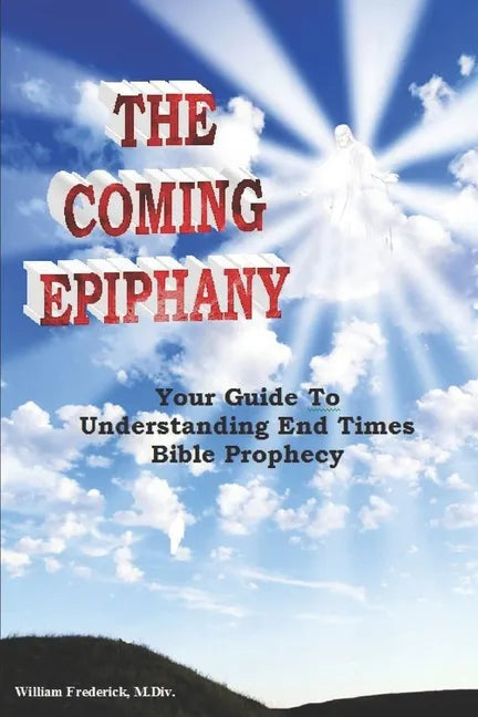 The Coming Epiphany: Your Guide To Understanding End Times Bible Prophecy - Paperback