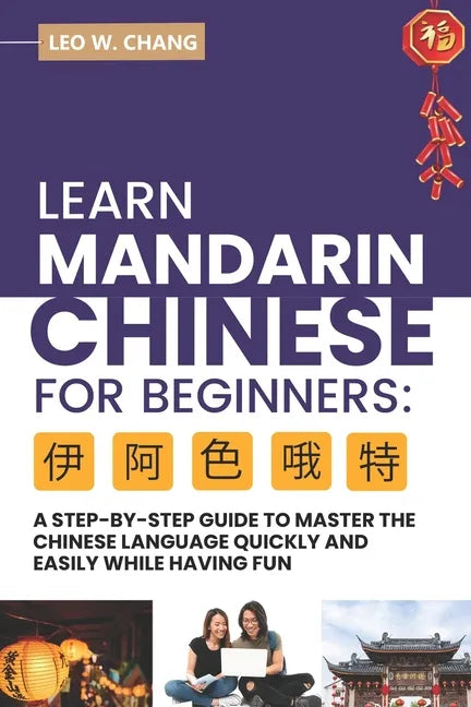 Learn Mandarin Chinese for Beginners: A Step Step-by -Step Guide to Master the Chinese Language Quickly and Easily While Having Fun - Paperback