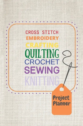 Project Planner: Cross Stitch, Embroidery, Crafting, Quilting, Crochet, Sewing, Knitting - Paperback