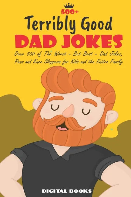 500+ Terribly Good Dad Jokes: The World's Greatest Collection of Dad Jokes, Over 500 The Worst - But Best - Dad Jokes, Puns and Knee Slappers for Ki - Paperback