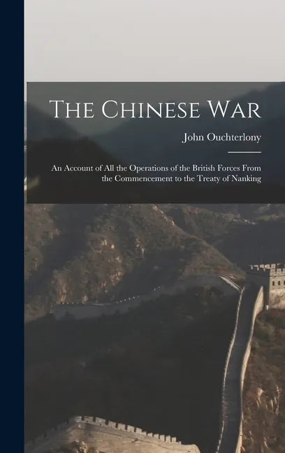 The Chinese War: An Account of all the Operations of the British Forces From the Commencement to the Treaty of Nanking - Hardcover