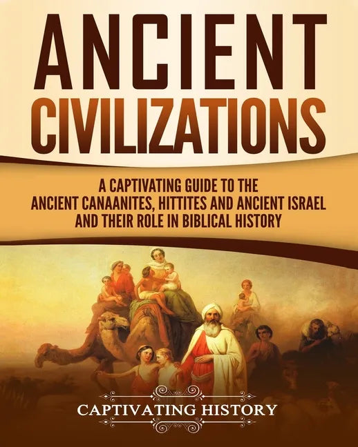 Ancient Civilizations: A Captivating Guide to the Ancient Canaanites, Hittites and Ancient Israel and Their Role in Biblical History - Paperback