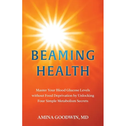 Beaming Health: Master Your Blood Glucose Levels without Food Deprivation by Unlocking Four Simple Metabolism Secrets - Paperback