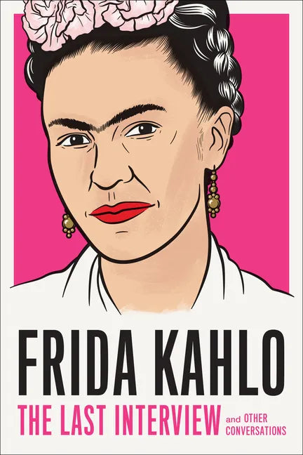 Frida Kahlo: The Last Interview: And Other Conversations - Paperback