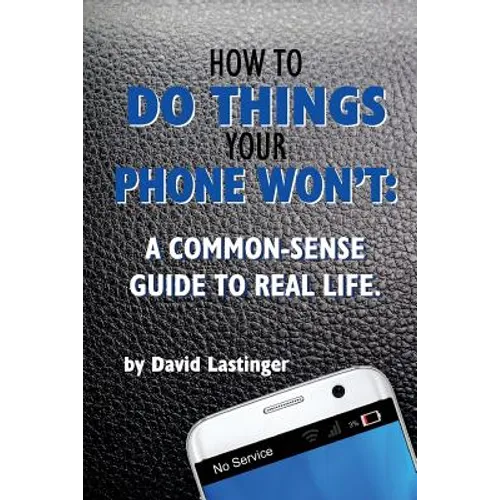 How to do things your phone won't.: A common sense guide to real life. - Paperback