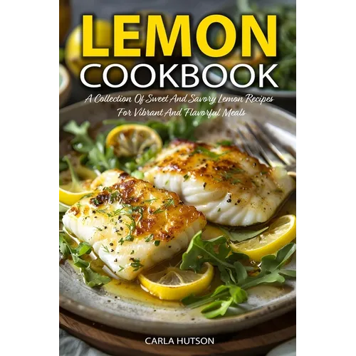 Lemon Cookbook: A Collection Of Sweet And Savory Lemon Recipes For Vibrant And Flavorful Meals - Paperback