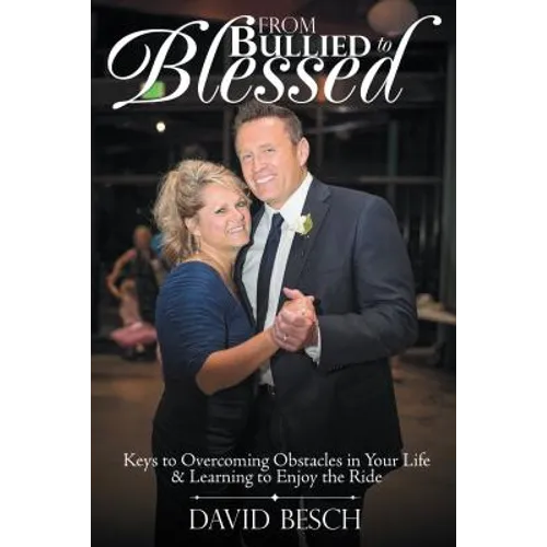 From Bullied to Blessed: Keys to Overcoming Obstacles in Your Life & Learning to Enjoy the Ride - Paperback