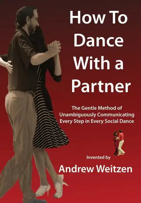 How to Dance with a Partner: The Gentle Method of Unambiguously Communicating Every Step in Every Social Dance - Hardcover