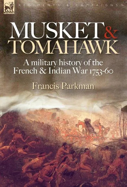 Musket & Tomahawk: A Military History of the French & Indian War, 1753-1760 - Hardcover