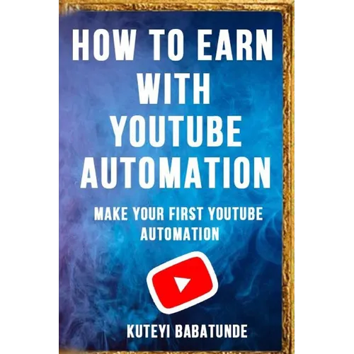 How to Earn with Youtube Automation: Make Your First Youtube Automation - Paperback