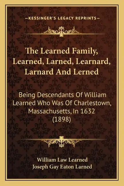 The Learned Family, Learned, Larned, Learnard, Larnard And Lerned: Being Descendants Of William Learned Who Was Of Charlestown, Massachusetts, In 1632 - Paperback
