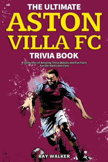 The Ultimate Aston Villa FC Trivia Book: A Collection of Amazing Trivia Quizzes and Fun Facts for Die-Hard Lions Fans! - Paperback