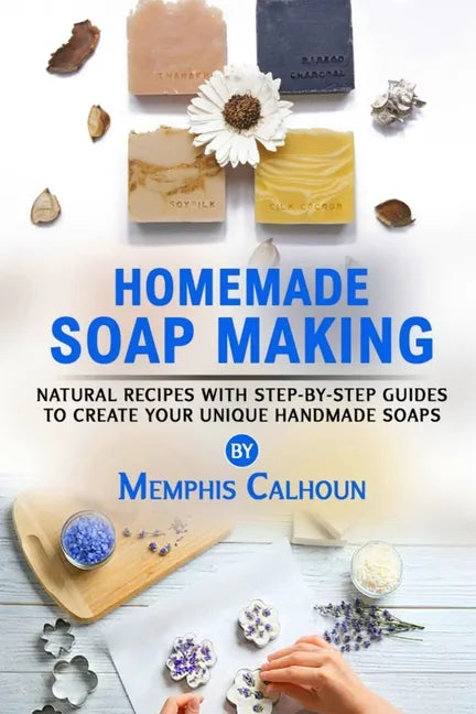Homemade Soap Making: Natural and Easy Recipes with Step-by-Step Guides to Create your Unique Handmade Design Soaps - Paperback