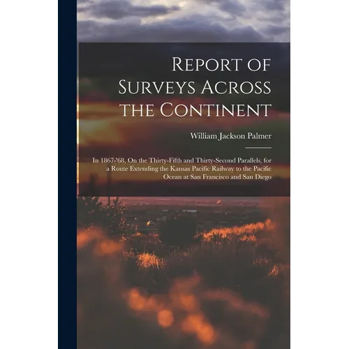 Report of Surveys Across the Continent: In 1867-'68, On the Thirty-Fifth and Thirty-Second Parallels, for a Route Extending the Kansas Pacific Railway - Paperback