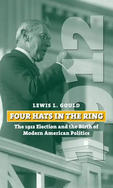 Four Hats in the Ring: The 1912 Election and the Birth of Modern American Politics - Hardcover