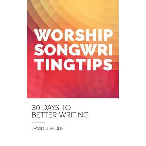 Worship Songwriting Tips: 30 Days to Better Writing - Paperback