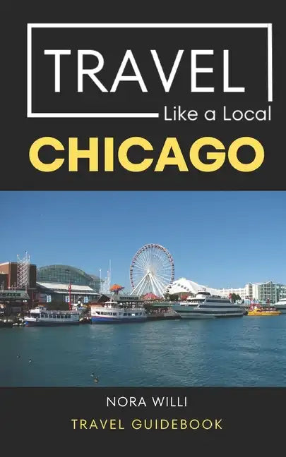 Travel Like a Local Chicago: Chicago Illinois Travel Guidebook - Paperback