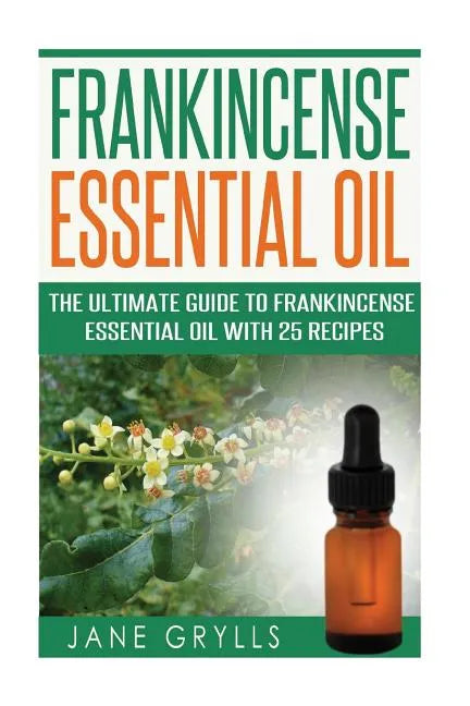 Frankincense Essential Oil: The Ultimate Guide to Frankincense Essential Oil with 25 Recipes - Paperback