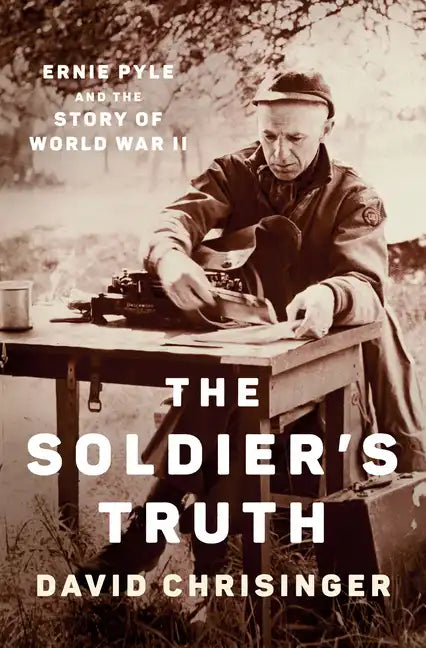 The Soldier's Truth: Ernie Pyle and the Story of World War II - Hardcover