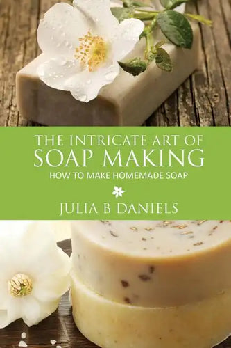 The Intricate Art of Soap Making: How to Make Homemade Soap - Paperback
