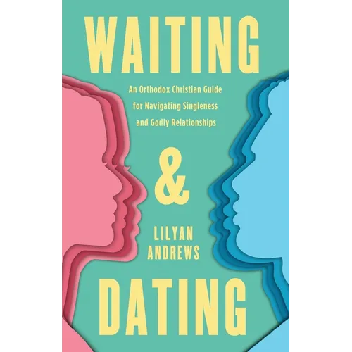 Waiting and Dating: An Orthodox Christian Guide for Navigating Singleness and Godly Relationships - Paperback