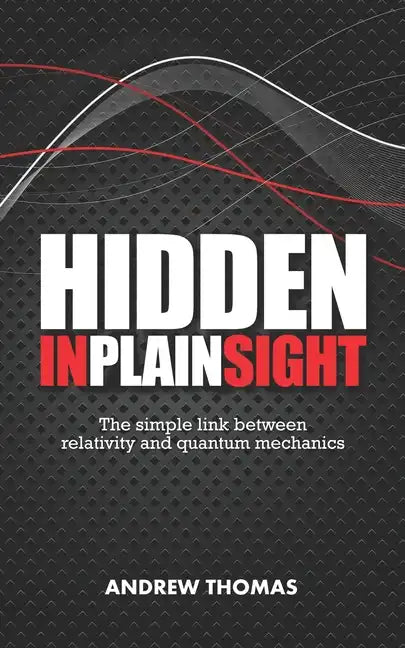 Hidden In Plain Sight: The simple link between relativity and quantum mechanics - Paperback