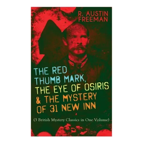 The Red Thumb Mark, the Eye of Osiris & the Mystery of 31 New Inn: (3 British Mystery Classics in One Volume) Dr. Thorndyke Series - The Greatest Fore - Paperback