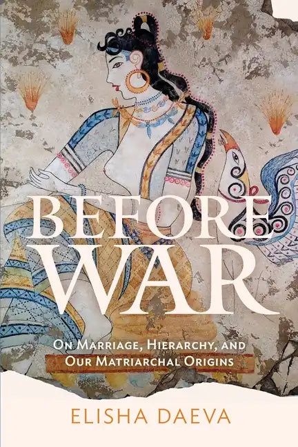 Before War: On Marriage, Hierarchy, and Our Matriarchal Origins - Paperback