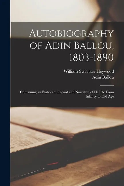 Autobiography of Adin Ballou, 1803-1890: Containing an Elaborate Record and Narrative of Hs Life From Infancy to Old Age - Paperback