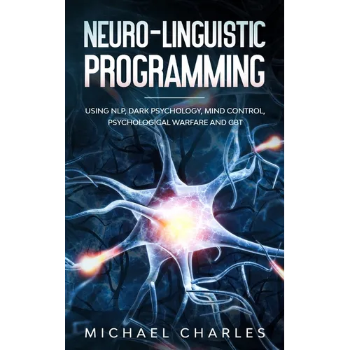 Neuro-Linguistic Programming: Using NLP, Dark Psychology, Mind Control Psychical Warfare and CBT - Paperback