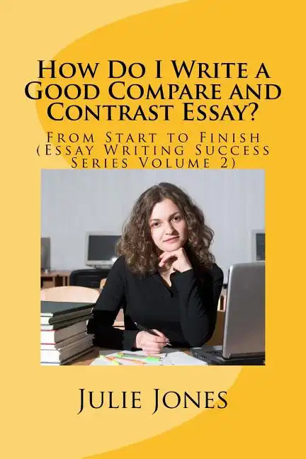 How Do I Write a Good Compare and Contrast Essay?: From Start to Finish (Essay Writing Success Series Volume 2) - Paperback