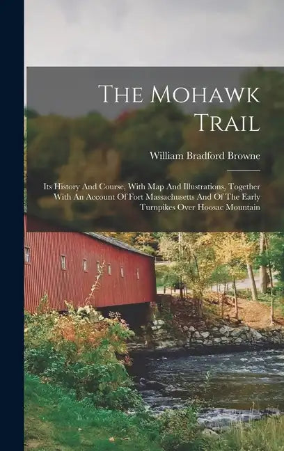 The Mohawk Trail: Its History And Course, With Map And Illustrations, Together With An Account Of Fort Massachusetts And Of The Early Tu - Hardcover