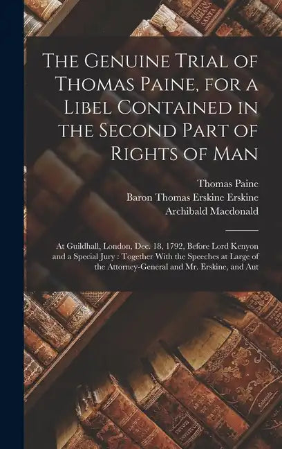 The Genuine Trial of Thomas Paine, for a Libel Contained in the Second Part of Rights of Man: At Guildhall, London, Dec. 18, 1792, Before Lord Kenyon - Hardcover