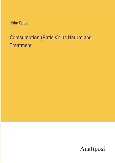 Comsumption (Phtisis): Its Nature and Treatment - Paperback