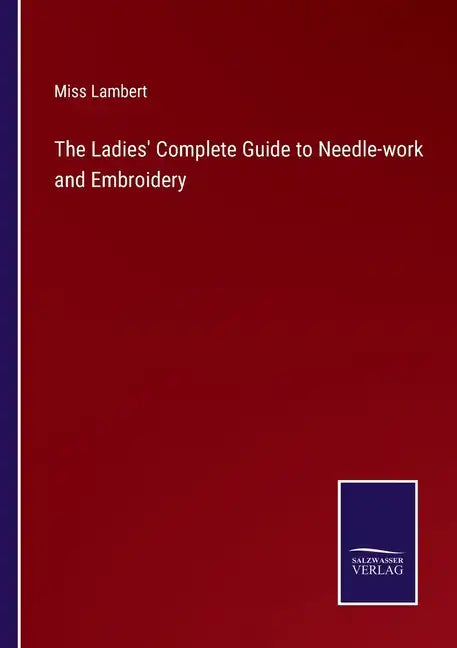 The Ladies' Complete Guide to Needle-work and Embroidery - Paperback