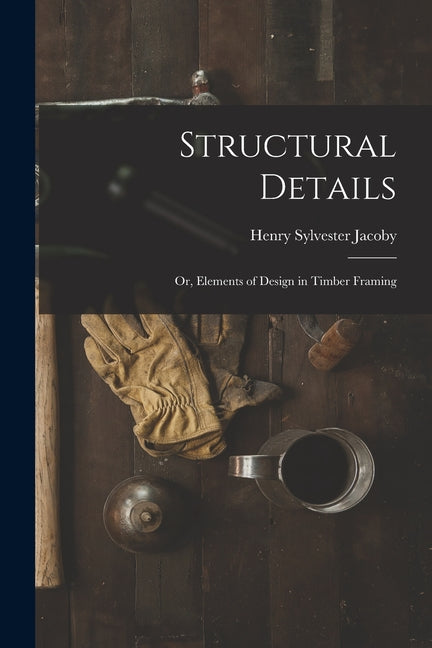 Structural Details; Or, Elements of Design in Timber Framing - Paperback