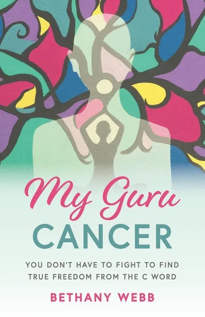 My Guru Cancer: You Don't Have to Fight to Find True Freedom from the C Word - Paperback