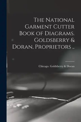 The National Garment Cutter Book of Diagrams. Goldsberry & Doran, Proprietors .. - Paperback