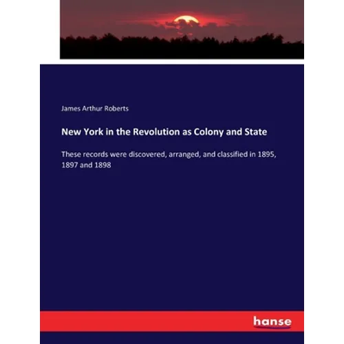 New York in the Revolution as Colony and State: These records were discovered, arranged, and classified in 1895, 1897 and 1898 - Paperback