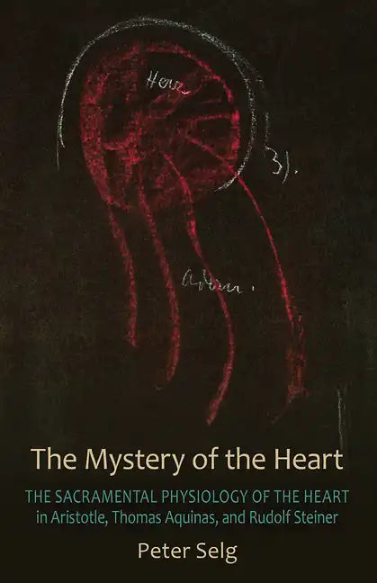 The Mystery of the Heart: The Sacramental Physiology of the Heart in Aristotle, Thomas Aqinas, and Rudolf Steiner - Paperback