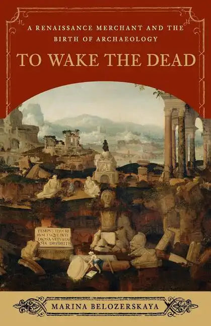 To Wake the Dead: A Renaissance Merchant and the Birth of Archaeology - Paperback