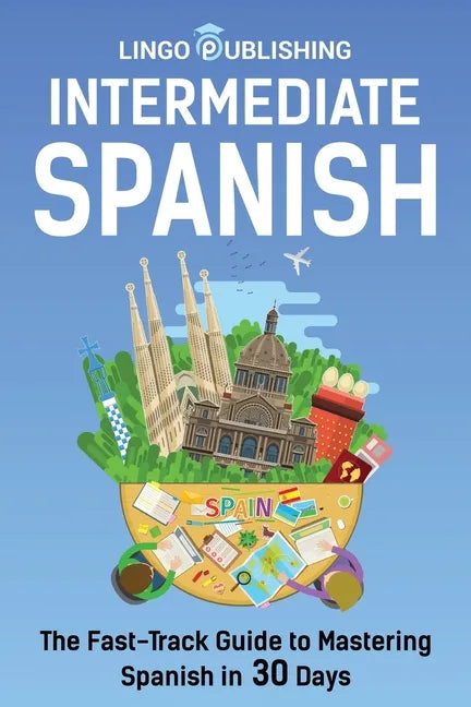 Intermediate Spanish: The Fast-Track Guide to Mastering Spanish in 30 Days - Paperback