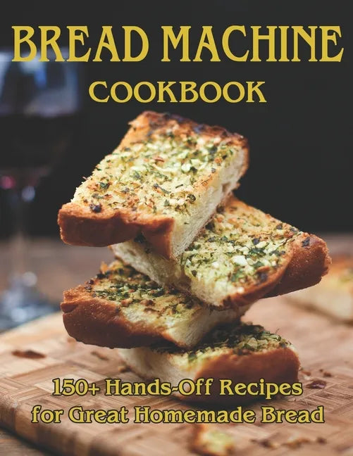 Bread Machine Cookbook: 150+ Hands-Off Recipes for Great Homemade Bread - Paperback