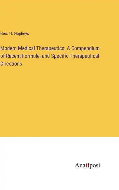 Modern Medical Therapeutics: A Compendium of Recent Formule, and Specific Therapeutical Directions - Hardcover