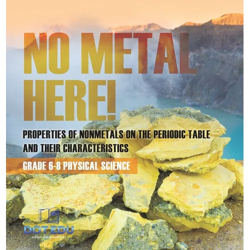 No Metal Here! Properties of Nonmetals on the Periodic Table and their Characteristics Grade 6-8 Physical Science - Hardcover