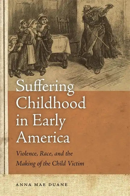 Suffering Childhood in Early America: Violence, Race, and the Making of the Child Victim - Paperback