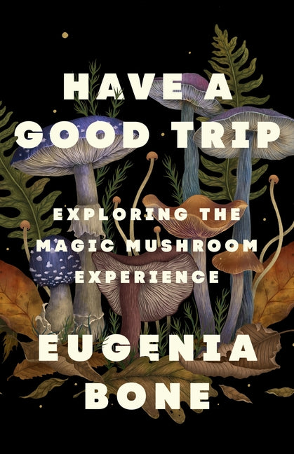 Have a Good Trip: Exploring the Magic Mushroom Experience - Hardcover