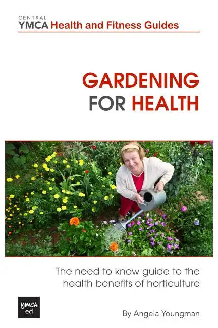 Gardening For Health: The Need to Know Guide to the Health Benefits of Horticulture - Paperback