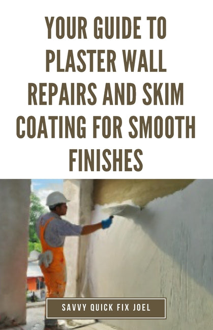 Your Guide to Plaster Wall Repairs and Skim Coating for Smooth Finishes: Step-by-Step Instructions for Fixing Cracks, Holes, Water Damage and Applying - Paperback